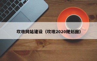 亳州坎墩网站建设（坎墩2020规划图）