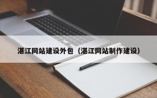 亳州湛江网站建设外包（湛江网站制作建设）