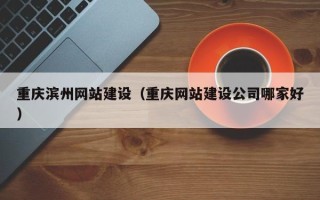 亳州重庆滨州网站建设（重庆网站建设公司哪家好）