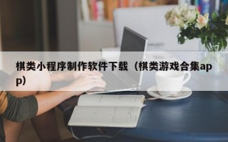 亳州棋类小程序制作软件下载（棋类游戏合集app）