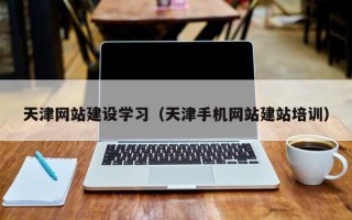 亳州天津网站建设学习（天津手机网站建站培训）