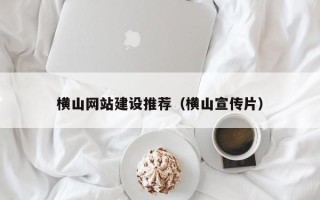 亳州横山网站建设推荐（横山宣传片）