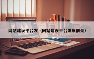 亳州网站建设平台发（网站建设平台发展前景）