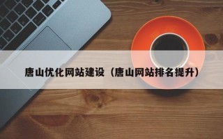 亳州唐山优化网站建设（唐山网站排名提升）
