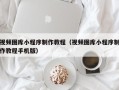 亳州视频图库小程序制作教程（视频图库小程序制作教程手机版）